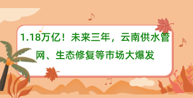 1.18万亿！未来三年，云南供水管网、生态修复等市场大爆发
